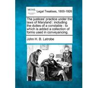 John H B Latrobe The Justices' Practice Under the Laws of Maryland (Tascabile)