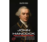 JOHN HANCOCK: MEHR ALS EINE UNTERSCHRIFT: Die Reise eines Patrioten vom Kaufmann zum amerikanischen Revolutionsführer