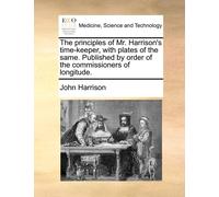 John Harrison The Principles of Mr. Harrison's Time-Keeper, with Pla (Tascabile)