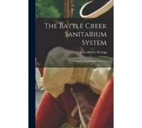 John Harvey 1852-1943 Kellogg The Battle Creek Sanitarium System (Tascabile)