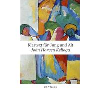 John Harvey Kellogg - Klartext für Jung und Alt. Erstmals auf Deutsch übersetzt.
