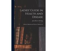 John Harvey Kellogg Ladies' Guide in Health and Disease (Tascabile)