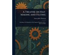 John Hatter Thomson A Treatise on Hat-Making and Felting (Tascabile)