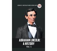 John Hay G Nicolay John ABRAHAM LINCOLN Vol.1A HISTORY (Edition2023) (Tascabile)