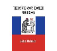 John Helmer The Man Who Knows Too Much about Russia (Tascabile)
