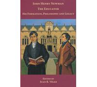 John Henry Newman the Educator: Formation, Philosophy, Legacy