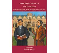 John Henry Newman the Educator His Formation, Philosophy and Legacy