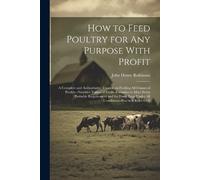 John Henry Robi How to Feed Poultry for any Purpose With Profit; a C (Tascabile)