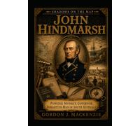 John Hindmarsh: Powder Monkey, Governor, Forgotten Man of South Australia