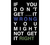 John Hughes If You Don't Get It Wrong You Might Not Get It Right (Tascabile)