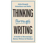Thinking Through Writing: A Guide to Becoming a Better Writer and Thinker
