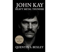 John Kay: Heavy Metal Thunder: Biography of John Kay, Steppenwolf, and the Anthem “Born to Be Wild” That Shaped Rock, Counterculture, and Heavy Metal History