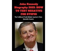 John Kennedy Biography 2025: HOW TO TEST NEGATIVE FOR STUPID: The Unfiltered Truth Behind America's Most Quotable Senator