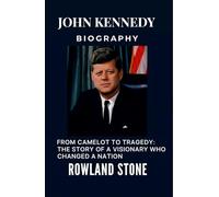 John Kennedy Biography, From Camelot to Tragedy: The Story of a Visionary Who Changed a Nation