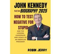 JOHN KENNEDY New Biography 2025: HOW TO TEST NEGATIVE FOR STUPID and the Lessons, Leadership, and Legacy of an American President