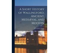 John Kirby Hedg A Short History of Wallingford, Ancient, Mediæval, a (Tascabile)