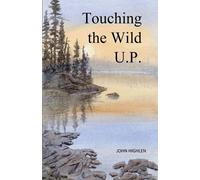 John L Highlen Touching the Wild U.P. (Tascabile)