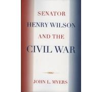 John L. Myers Senator Henry Wilson and the Civil War (Tascabile)