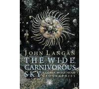 John Langan The Wide, Carnivorous Sky and Other Monstrous Geographie (Tascabile)