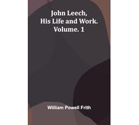John Leech, His Life And Work. Vol. 1