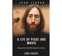 JOHN LENNON A LIFE OF PEACE AND MUSIC: A Biography of the Iconic Beatle Who Championed Love and Change