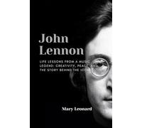 John Lennon: Life Lessons from a Music Legend: Creativity, Peace, and the Story Behind the Icon