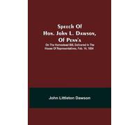 John Littleton Dawson Speech Of Hon. John L. Dawson, Of Penn'A (Tascabile)