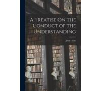 John Locke A Treatise On the Conduct of the Understanding (Tascabile)
