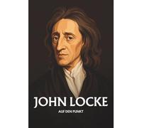 John Locke auf den Punkt: Das Wesentliche seiner Philosophie
