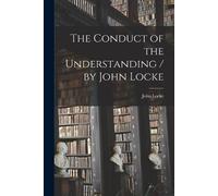 John Locke The Conduct of the Understanding / by John Locke (Tascabile)