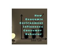 John Lok How Economic Environment Influences Consumer Behavior (Tascabile)