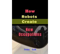 John Lok How Robots Create New Occupations (Tascabile)