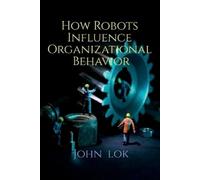 John Lok How Robots Influence Organizational Behavior (Tascabile)