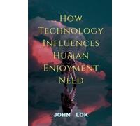John Lok How Technology Influences Human Enjoyment Need (Tascabile)