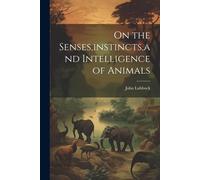 John Lubbock On the Senses, instincts, and Intelligence of Animals (Tascabile)