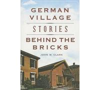 John M. Clark German Village Stories Behind the Bricks (Tascabile)