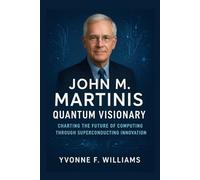 John M. Martinis: Quantum Visionary: Charting the Future of Computing Through Superconducting Innovation