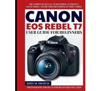 John M Thatch Canon EOS Rebel T7 User Guide for Beginners (Tascabile)