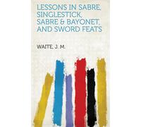 John M Waite Lessons in sabre, singlestick, sabre & bayonet, and swo (Tascabile)