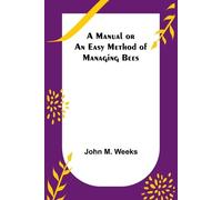 John M Weeks A Manual or an Easy Method of Managing Bees (Tascabile)