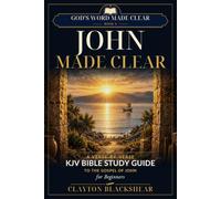 John Made Clear: A Verse-by-Verse KJV Bible Study Guide to the Gospel of John for Beginners