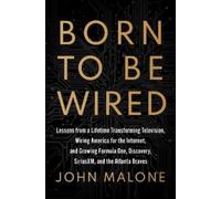 Born to Be Wired: Lessons from a Lifetime Transforming Television, Wiring America for the Internet, and Growing Formula One, Discovery, SiriusXM, and the Atlanta Braves