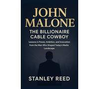 JOHN MALONE The Billionaire Cable Cowboy-Lessons in Power, Ambition, and Innovation from the Man Who Shaped Today’s Media Landscape