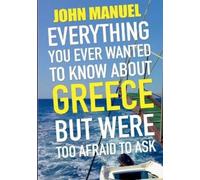 Everything You Ever Wanted to Know About Greece but Were too Afraid to Ask: All the novice Hellenophile needs to know in one handy volume