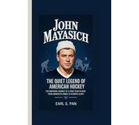 John Mayasich: The Quiet Legend of American Hockey The Inspiring Journey of a True Team Player From Minnesota Rinks to Olympic Glory