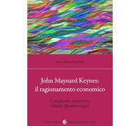 John Maynard Keynes: il ragionamento economico. Complessità, incertezza, felicità, dilemmi tragici