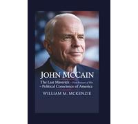 John McCain: The Last Maverick - From Prisoner of War to Political Conscience of America