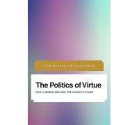 The Politics of Virtue: Post-Liberalism and the Human Future (Future Perfect: