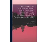 John Miller Ady The Defence of Cawnpore by the Troops Under t (Copertina rigida)