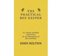 John Milton The Practical Bee-Keeper; Or, Concise And Plain I (Copertina rigida)